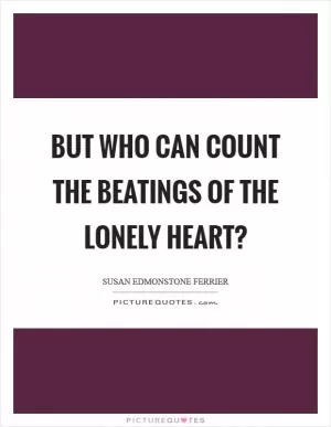 But who can count the beatings of the lonely heart? Picture Quote #1