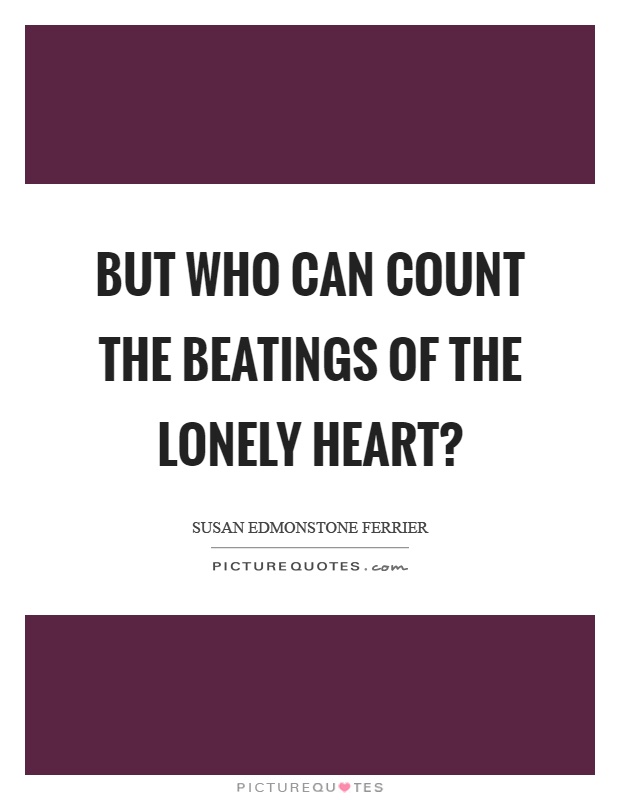 But who can count the beatings of the lonely heart? Picture Quote #1