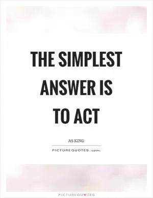 The simplest answer is to act Picture Quote #1