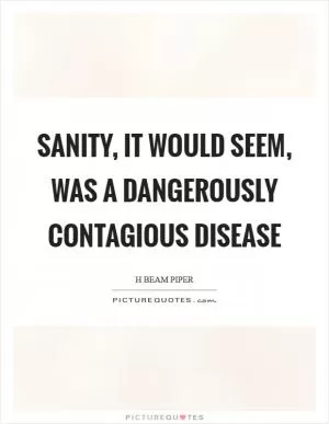 Sanity, it would seem, was a dangerously contagious disease Picture Quote #1