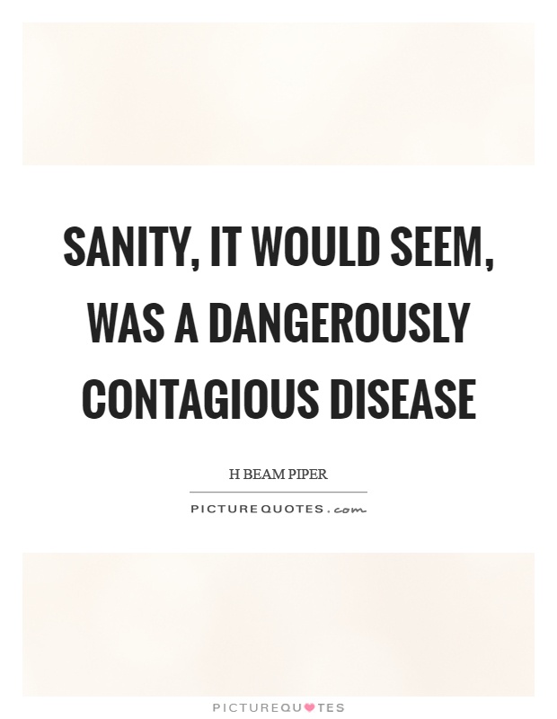 Sanity, it would seem, was a dangerously contagious disease Picture Quote #1