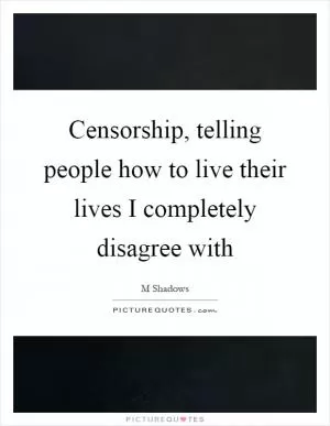 Censorship, telling people how to live their lives I completely disagree with Picture Quote #1