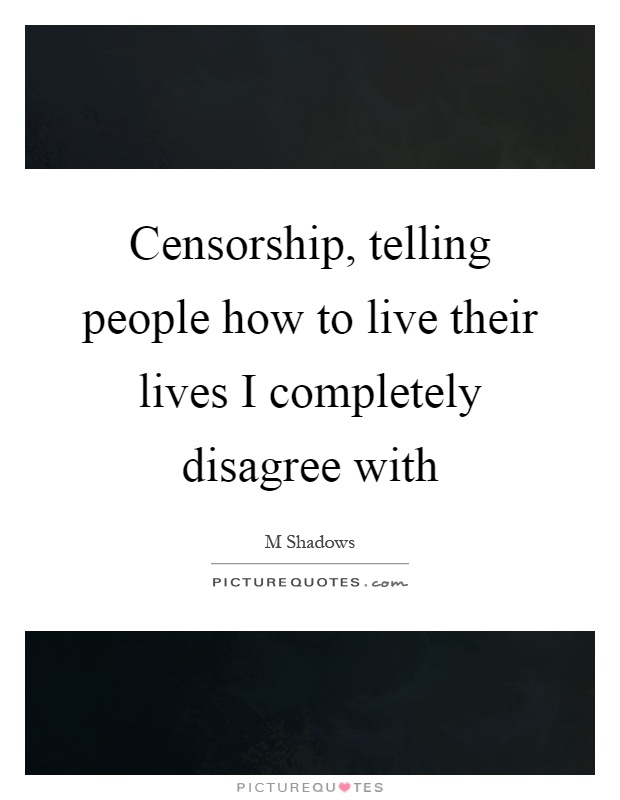 Censorship, telling people how to live their lives I completely disagree with Picture Quote #1
