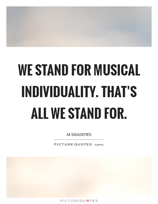 We stand for musical individuality. That's all we stand for Picture Quote #1