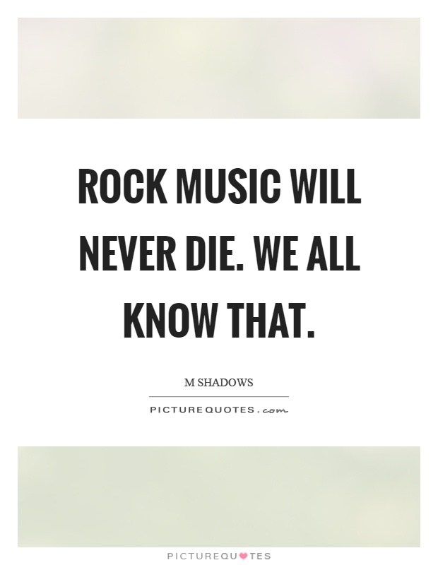 Rock music will never die. We all know that Picture Quote #1