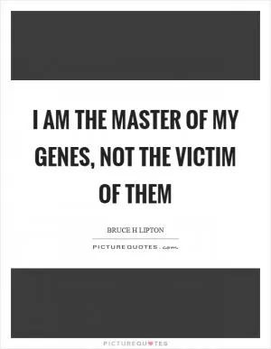 I am the master of my genes, not the victim of them Picture Quote #1