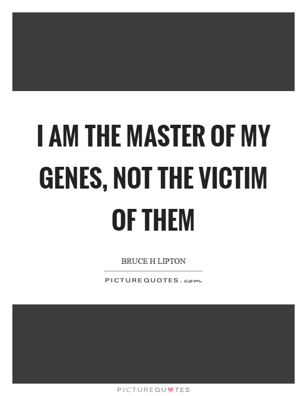 I am the master of my genes, not the victim of them Picture Quote #1