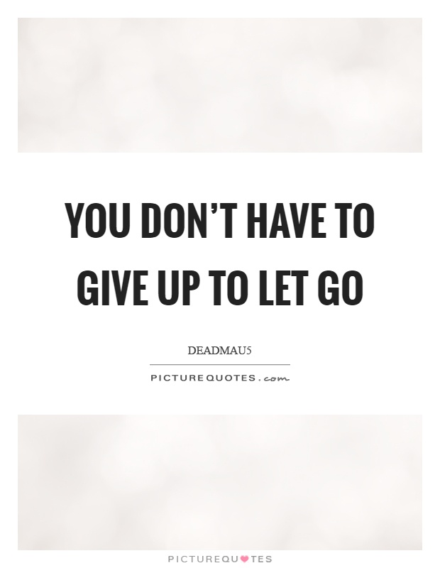 You don't have to give up to let go Picture Quote #1