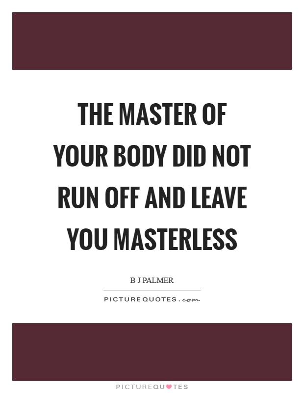 The master of your body did not run off and leave you masterless Picture Quote #1