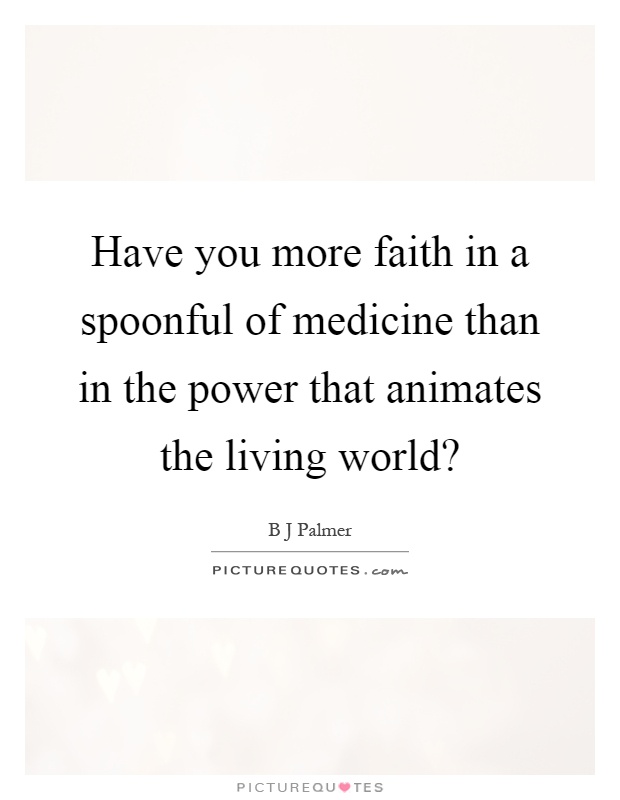 Have you more faith in a spoonful of medicine than in the power that animates the living world? Picture Quote #1