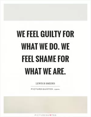 We feel guilty for what we do. We feel shame for what we are Picture Quote #1