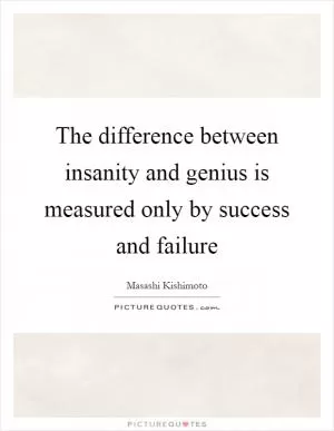 The difference between insanity and genius is measured only by success and failure Picture Quote #1