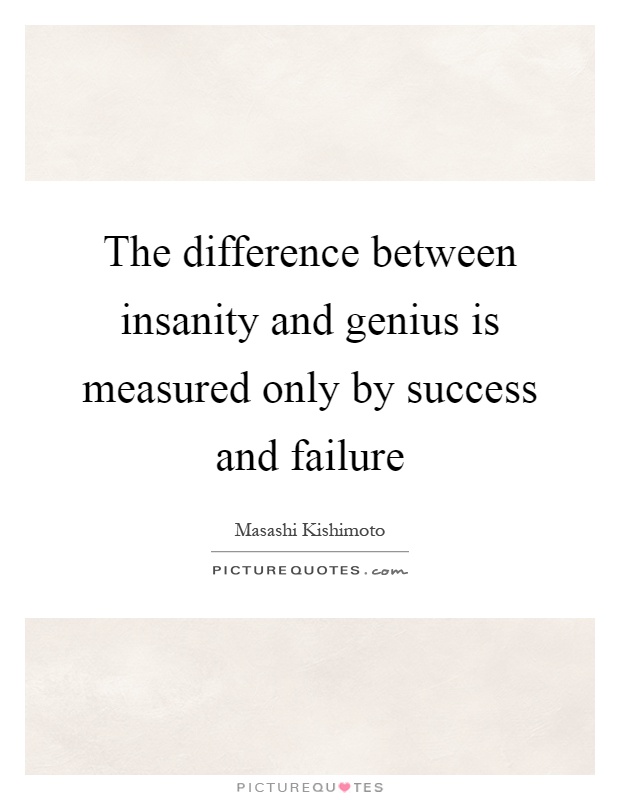 The difference between insanity and genius is measured only by success and failure Picture Quote #1