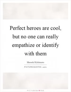 Perfect heroes are cool, but no one can really empathize or identify with them Picture Quote #1