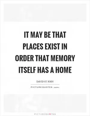 It may be that places exist in order that memory itself has a home Picture Quote #1