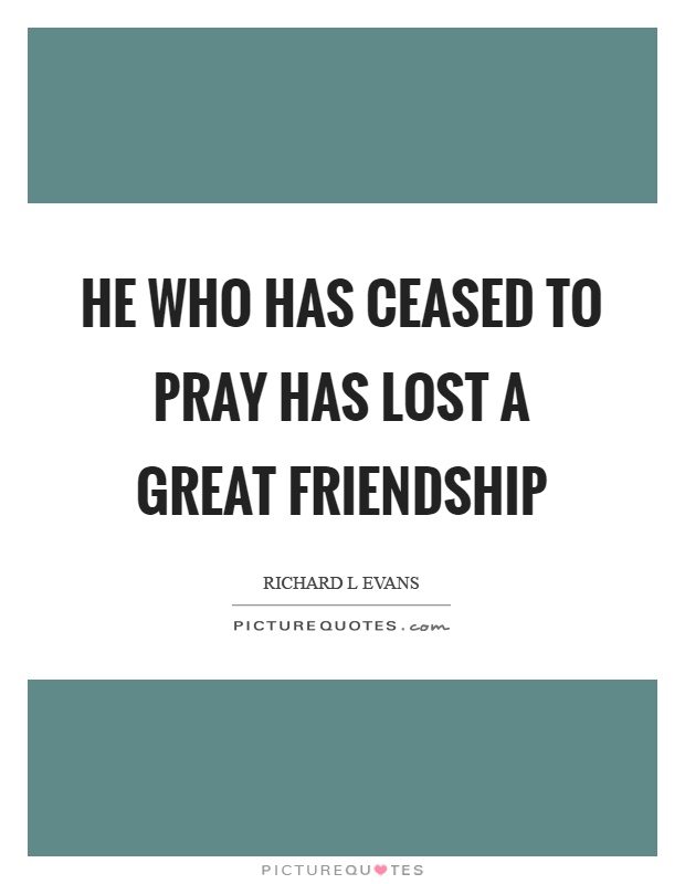 He who has ceased to pray has lost a great friendship Picture Quote #1