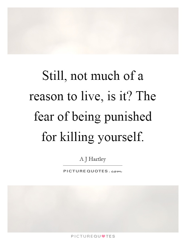 Still, not much of a reason to live, is it? The fear of being punished for killing yourself Picture Quote #1