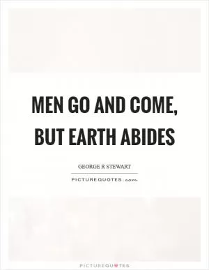 Men go and come, but earth abides Picture Quote #1