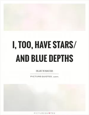I, too, have stars/ and blue depths Picture Quote #1
