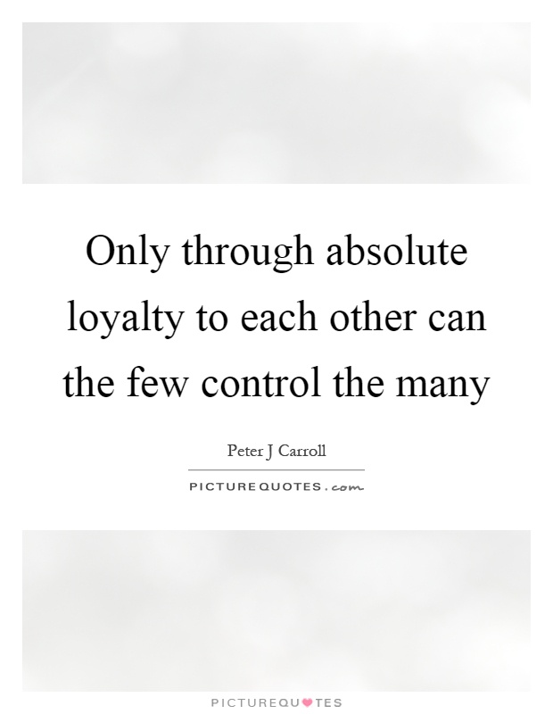Only through absolute loyalty to each other can the few control the many Picture Quote #1
