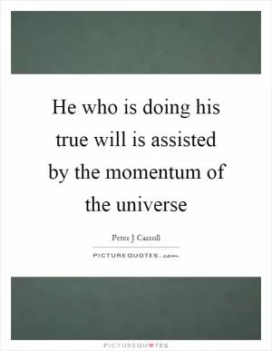 He who is doing his true will is assisted by the momentum of the universe Picture Quote #1