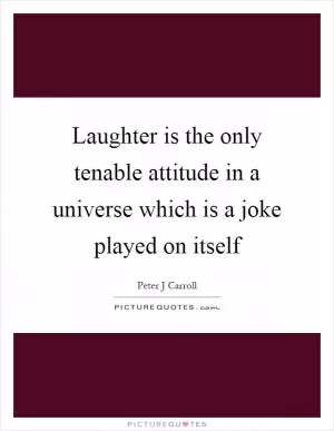 Laughter is the only tenable attitude in a universe which is a joke played on itself Picture Quote #1