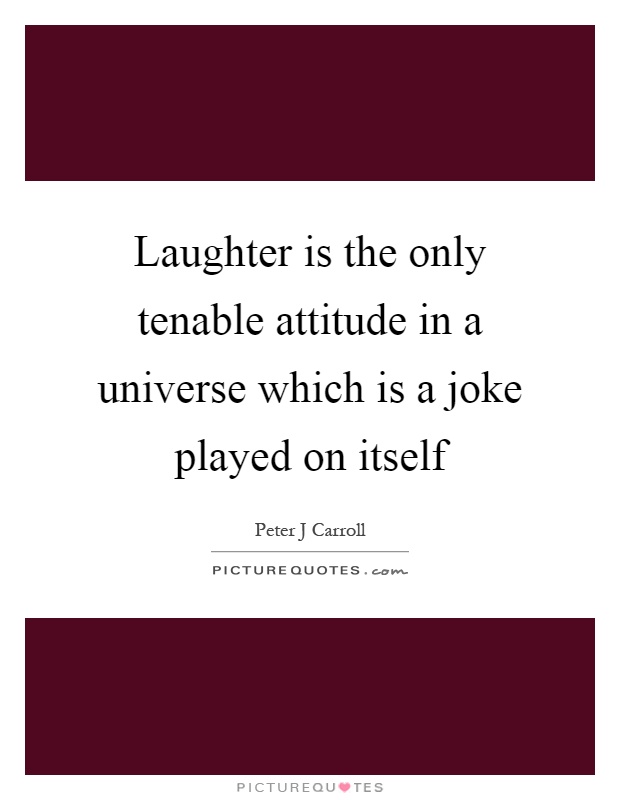 Laughter is the only tenable attitude in a universe which is a joke played on itself Picture Quote #1