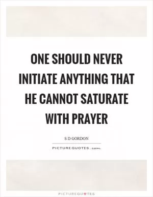 One should never initiate anything that he cannot saturate with prayer Picture Quote #1