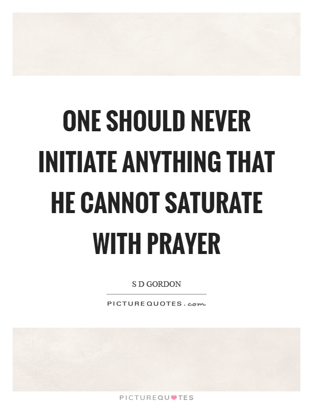 One should never initiate anything that he cannot saturate with prayer Picture Quote #1