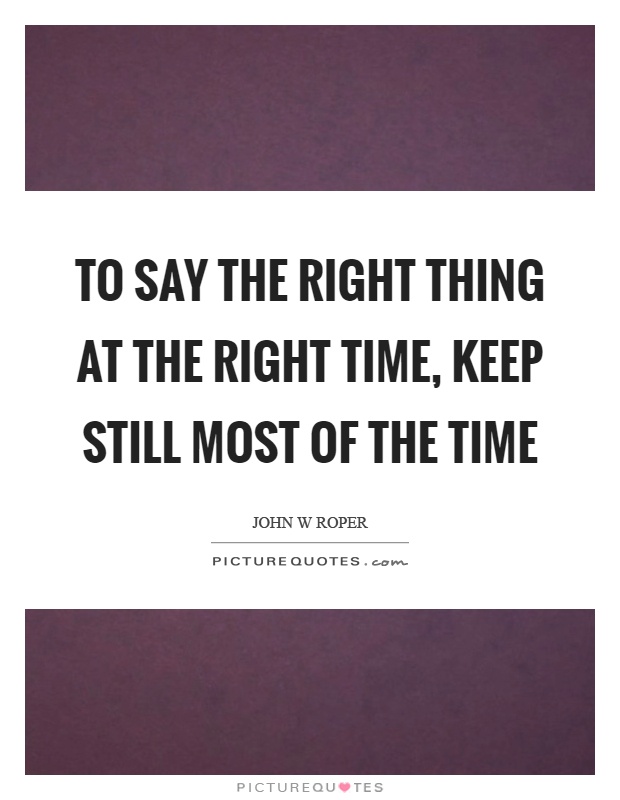 To say the right thing at the right time, keep still most of the time Picture Quote #1