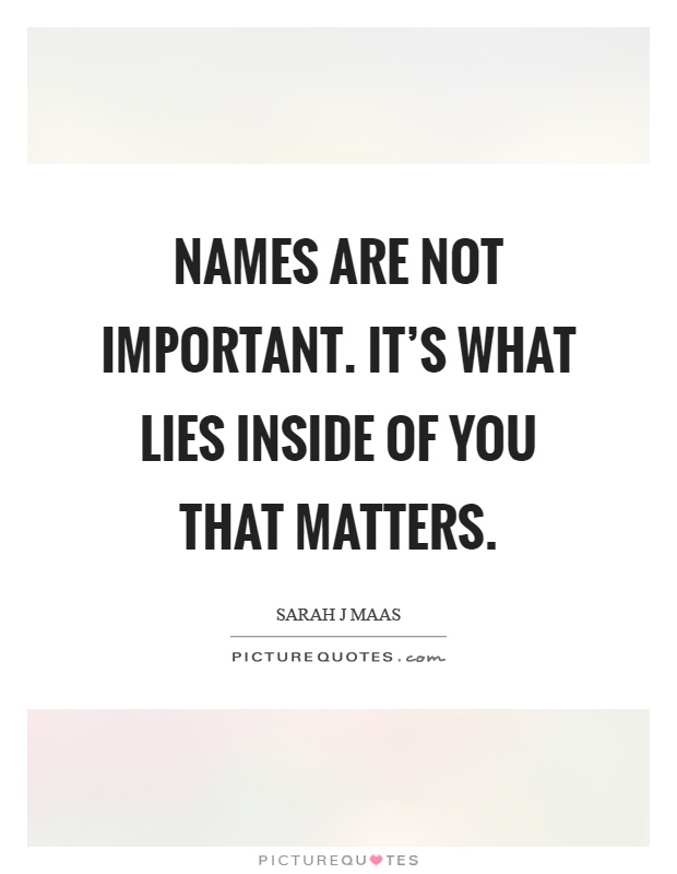 Names are not important. It's what lies inside of you that matters Picture Quote #1