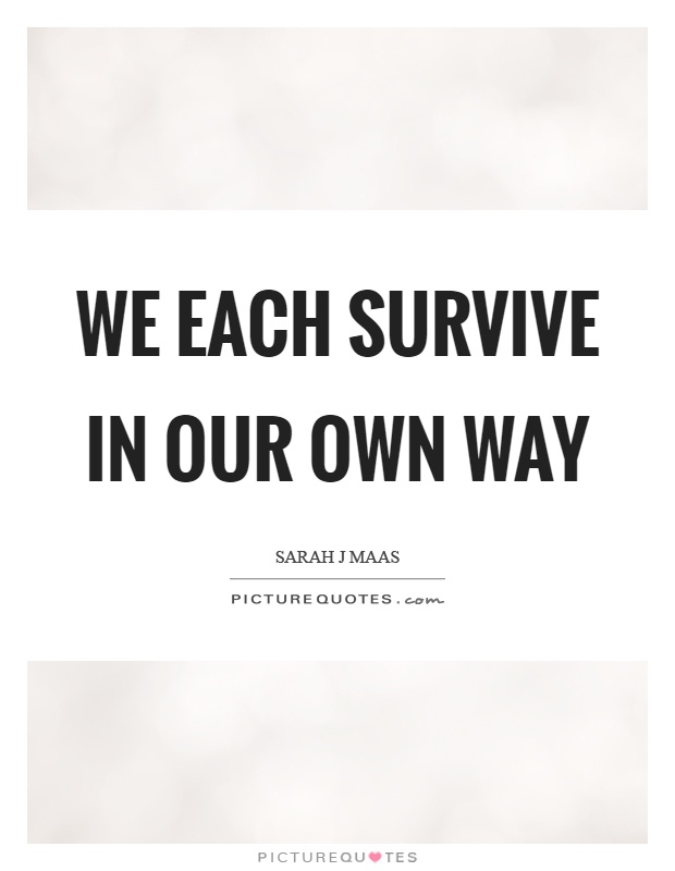 We each survive in our own way Picture Quote #1