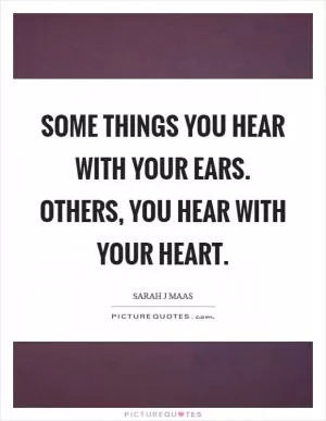 Some things you hear with your ears. Others, you hear with your heart Picture Quote #1