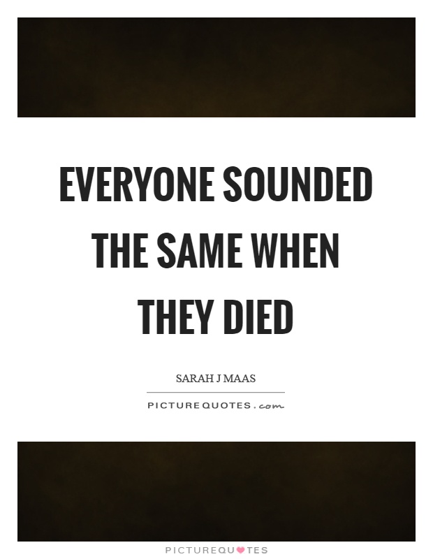 Everyone sounded the same when they died Picture Quote #1