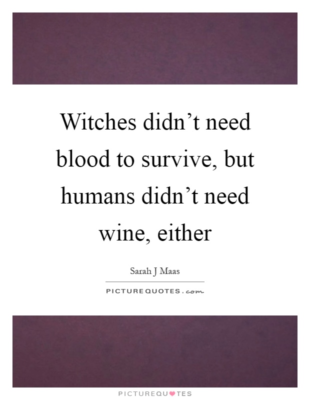 Witches didn't need blood to survive, but humans didn't need wine, either Picture Quote #1