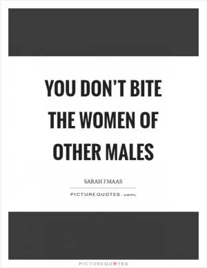 You don’t bite the women of other males Picture Quote #1