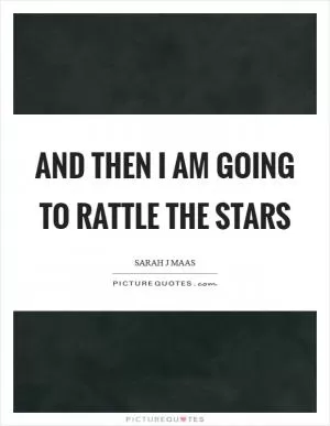 And then I am going to rattle the stars Picture Quote #1