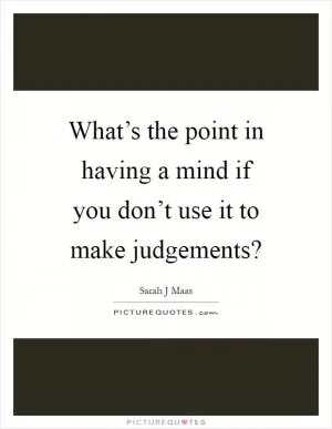 What’s the point in having a mind if you don’t use it to make judgements? Picture Quote #1