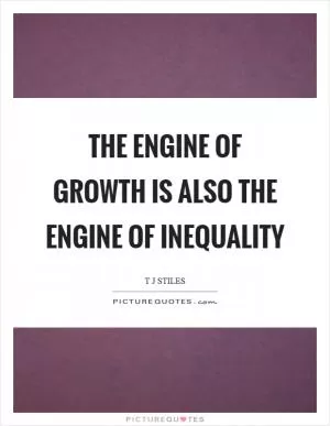 The engine of growth is also the engine of inequality Picture Quote #1