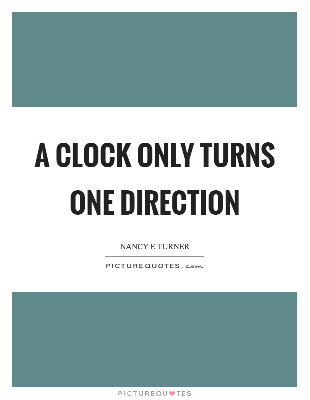 A clock only turns one direction Picture Quote #1