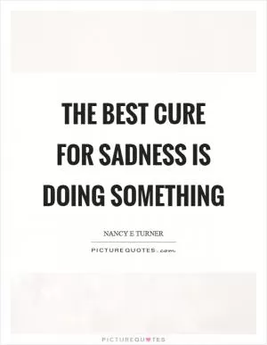 The best cure for sadness is doing something Picture Quote #1