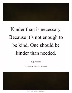 Kinder than is necessary. Because it’s not enough to be kind. One should be kinder than needed Picture Quote #1