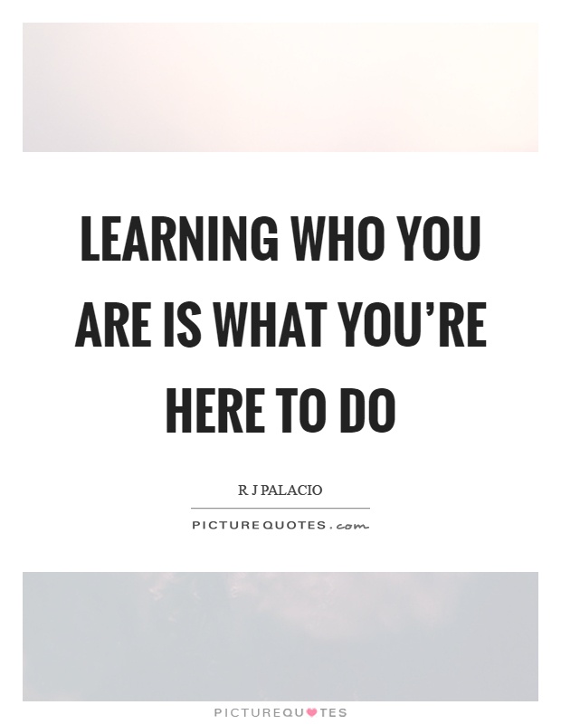 Learning who you are is what you're here to do Picture Quote #1