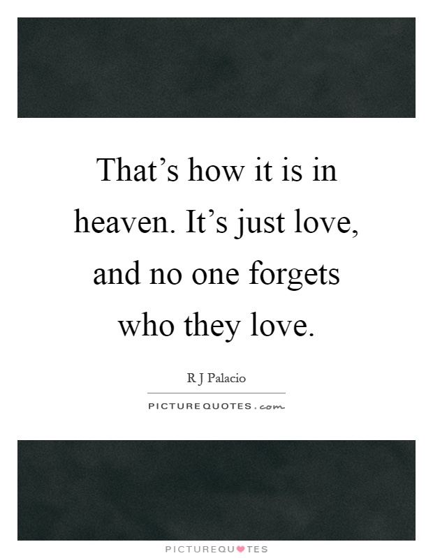 That's how it is in heaven. It's just love, and no one forgets who they love Picture Quote #1