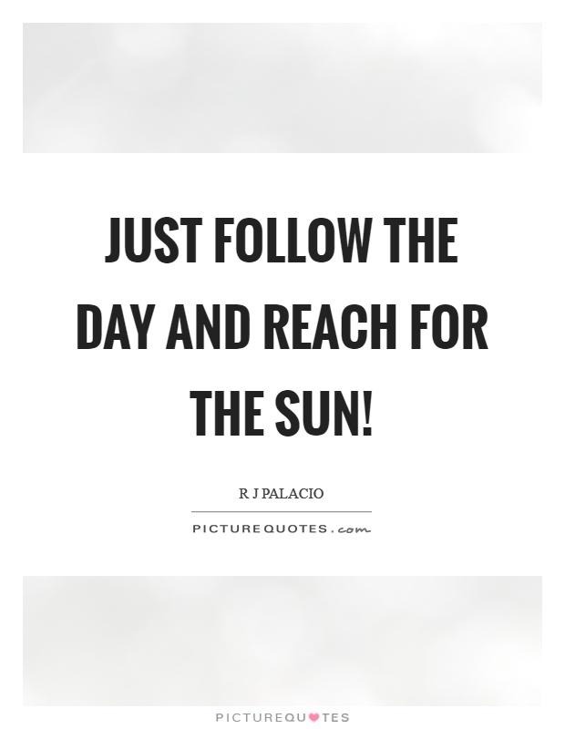 Just follow the day and reach for the sun! Picture Quote #1