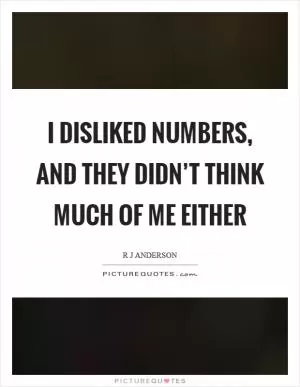 I disliked numbers, and they didn’t think much of me either Picture Quote #1