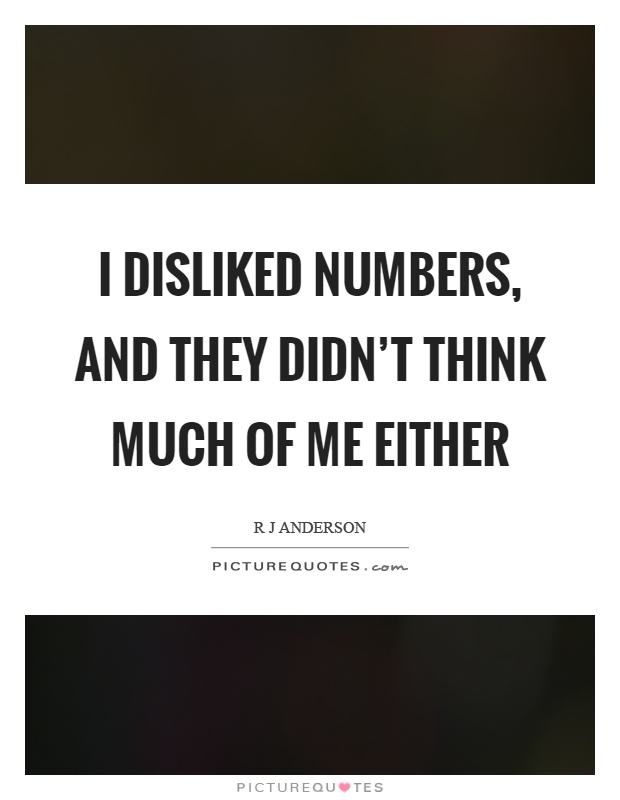 I disliked numbers, and they didn't think much of me either Picture Quote #1