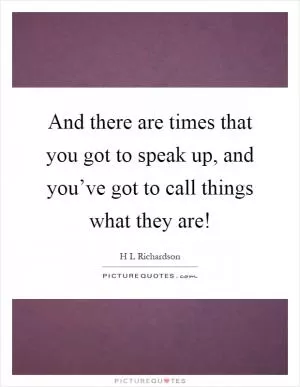 And there are times that you got to speak up, and you’ve got to call things what they are! Picture Quote #1