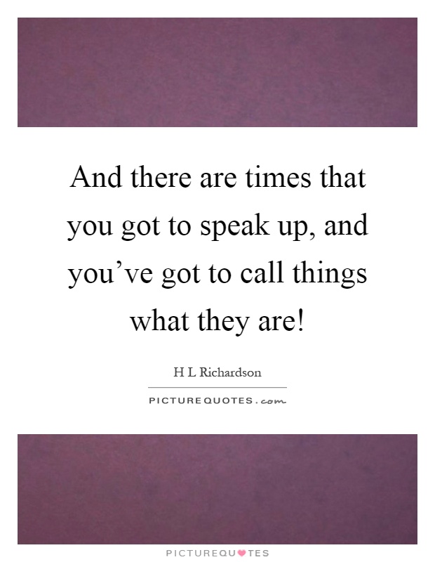 And there are times that you got to speak up, and you've got to call things what they are! Picture Quote #1