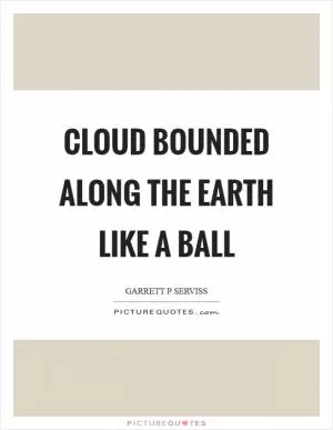 Cloud bounded along the earth like a ball Picture Quote #1